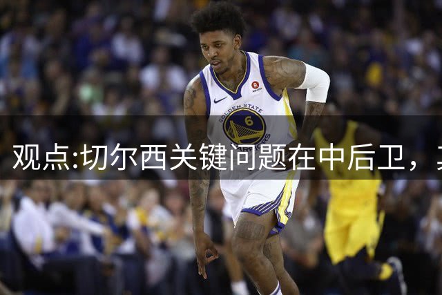 观点:切尔西关键问题在中后卫，其他位置花费再多也没用